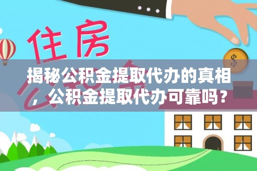 七股揭秘公积金提取代办的真相，公积金提取代办可靠吗？