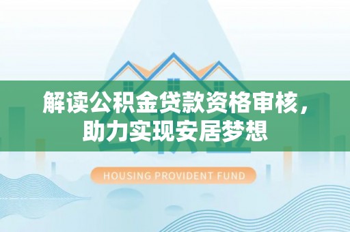 七股解读公积金贷款资格审核，助力实现安居梦想