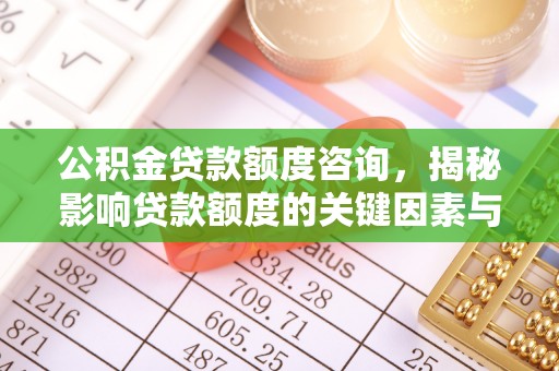七股公积金贷款额度咨询，揭秘影响贷款额度的关键因素与实用攻略