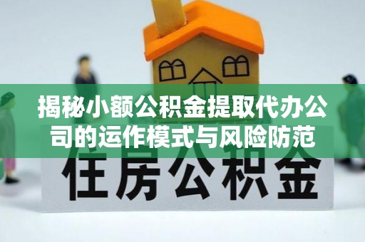 七股揭秘小额公积金提取代办公司的运作模式与风险防范