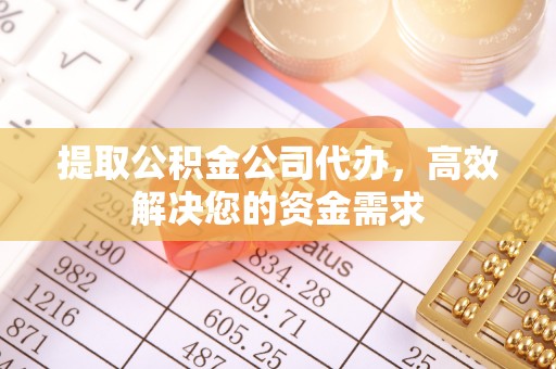 七股提取公积金公司代办，高效解决您的资金需求