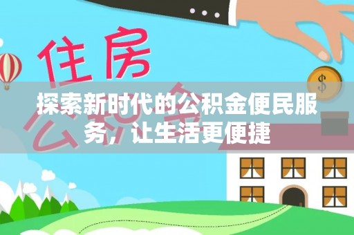七股探索新时代的公积金便民服务，让生活更便捷