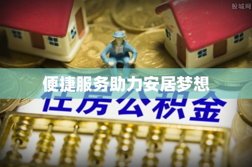 七股便捷服务助力安居梦想
