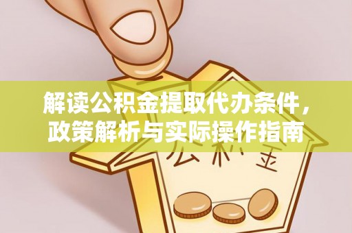 七股解读公积金提取代办条件，政策解析与实际操作指南