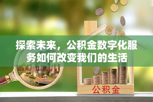 七股探索未来，公积金数字化服务如何改变我们的生活