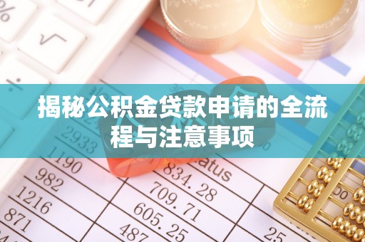 七股揭秘公积金贷款申请的全流程与注意事项