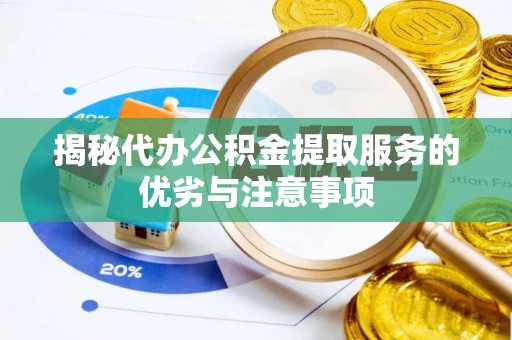 七股揭秘代办公积金提取服务的优劣与注意事项