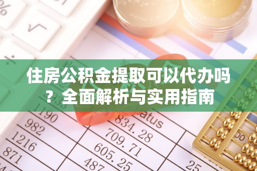 七股住房公积金提取可以代办吗？全面解析与实用指南