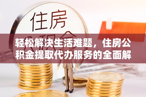 七股轻松解决生活难题，住房公积金提取代办服务的全面解析