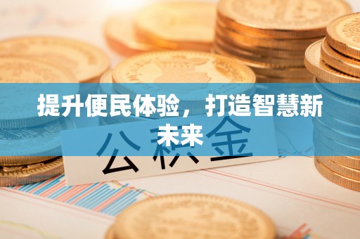 七股提升便民体验，打造智慧新未来