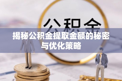 七股揭秘公积金提取金额的秘密与优化策略
