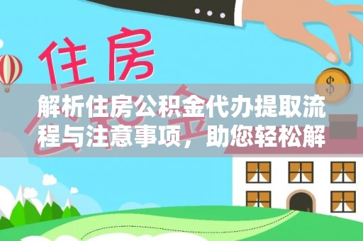 七股解析住房公积金代办提取流程与注意事项，助您轻松解决资金难题