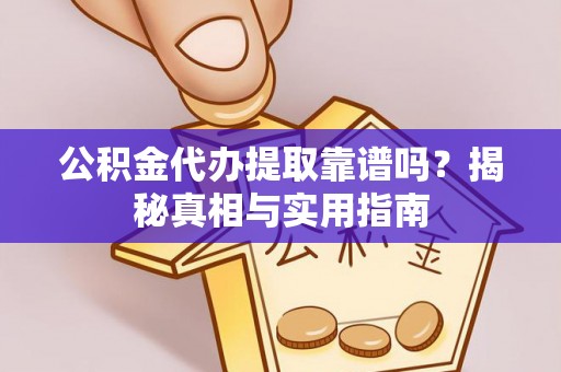 七股公积金代办提取靠谱吗？揭秘真相与实用指南