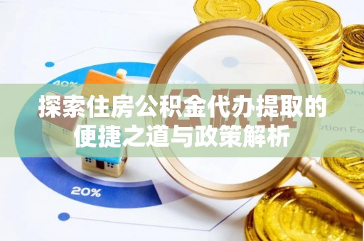 七股探索住房公积金代办提取的便捷之道与政策解析