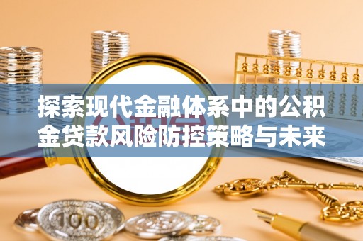 七股探索现代金融体系中的公积金贷款风险防控策略与未来发展趋势