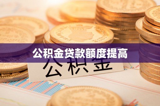 七股公积金贷款额度提高