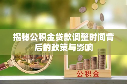 七股揭秘公积金贷款调整时间背后的政策与影响