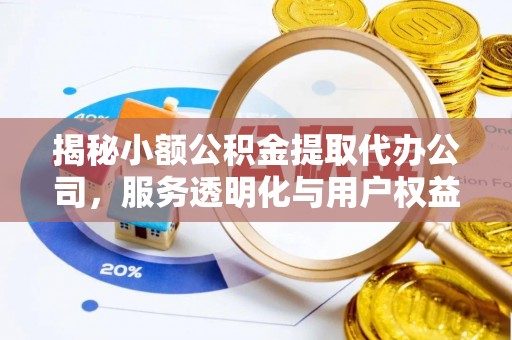 七股揭秘小额公积金提取代办公司，服务透明化与用户权益保障