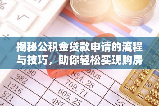 七股揭秘公积金贷款申请的流程与技巧，助你轻松实现购房梦