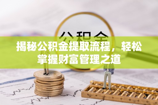 七股揭秘公积金提取流程，轻松掌握财富管理之道