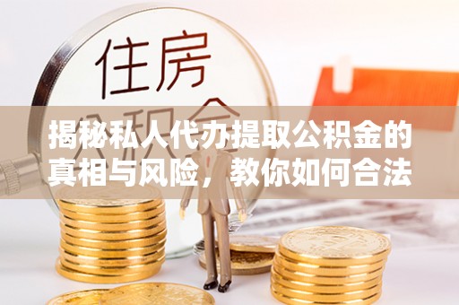 七股揭秘私人代办提取公积金的真相与风险，教你如何合法合规操作