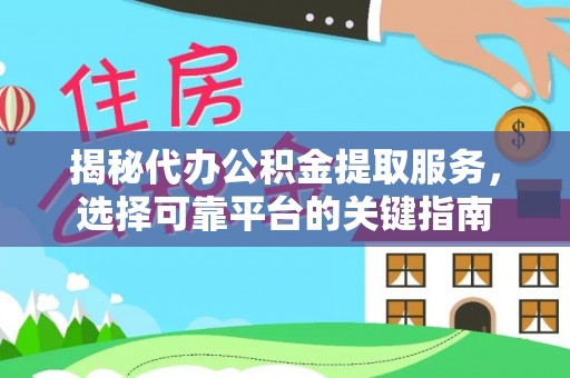 七股揭秘代办公积金提取服务，选择可靠平台的关键指南