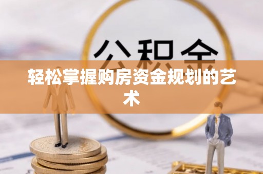 七股轻松掌握购房资金规划的艺术