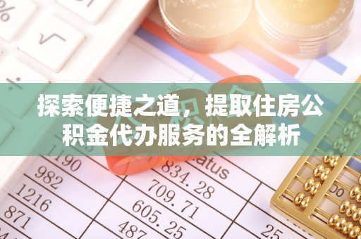 七股探索便捷之道，提取住房公积金代办服务的全解析