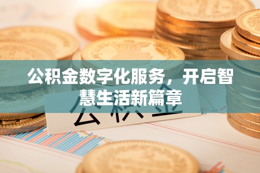 七股公积金数字化服务，开启智慧生活新篇章