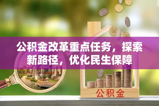 七股公积金改革重点任务，探索新路径，优化民生保障