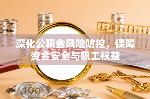 七股深化公积金风险防控，保障资金安全与职工权益