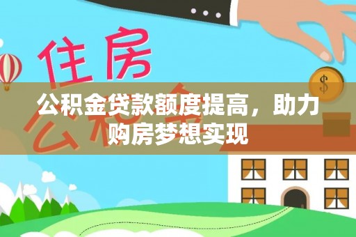 七股公积金贷款额度提高，助力购房梦想实现