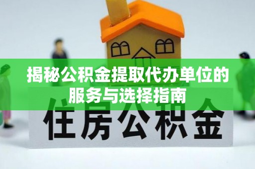 七股揭秘公积金提取代办单位的服务与选择指南