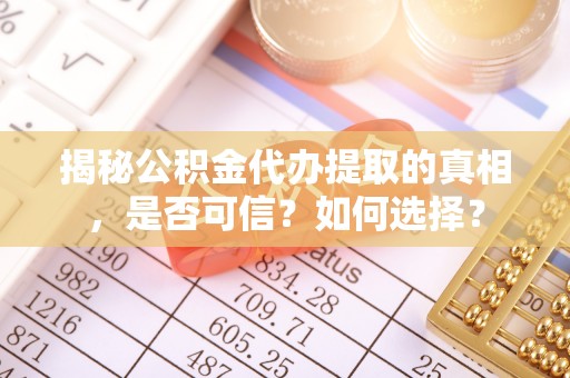 七股揭秘公积金代办提取的真相，是否可信？如何选择？