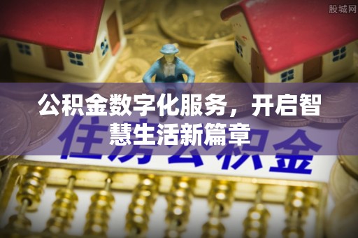 七股公积金数字化服务，开启智慧生活新篇章