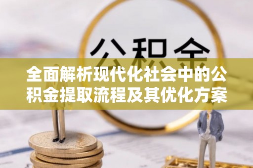 七股全面解析现代化社会中的公积金提取流程及其优化方案