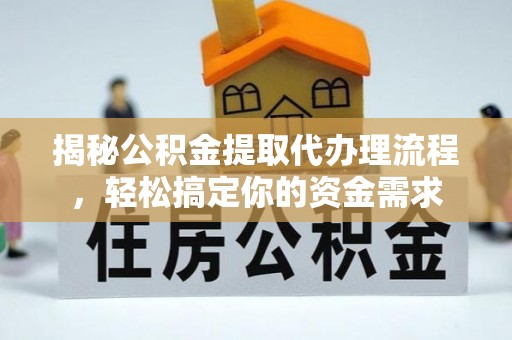 七股揭秘公积金提取代办理流程，轻松搞定你的资金需求