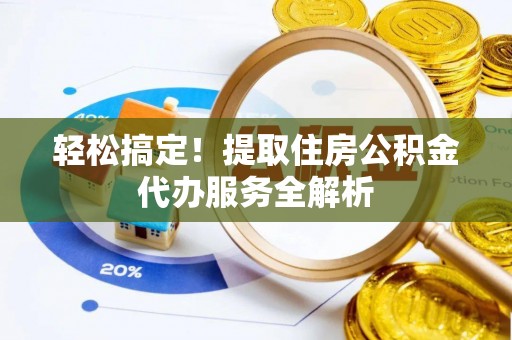 七股轻松搞定！提取住房公积金代办服务全解析