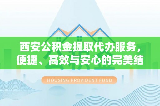 七股西安公积金提取代办服务，便捷、高效与安心的完美结合