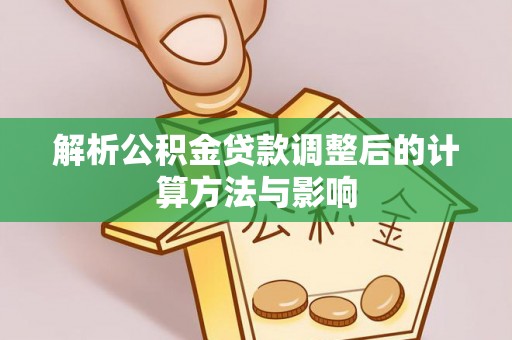 七股解析公积金贷款调整后的计算方法与影响