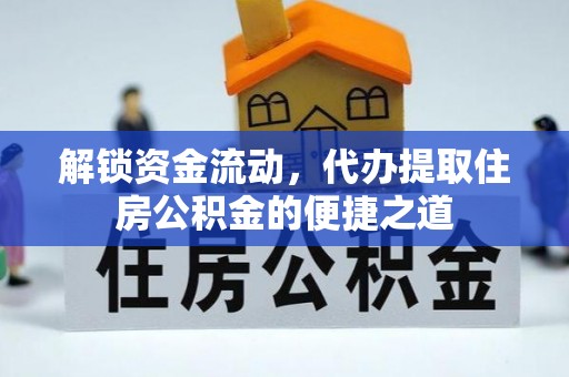 七股解锁资金流动，代办提取住房公积金的便捷之道