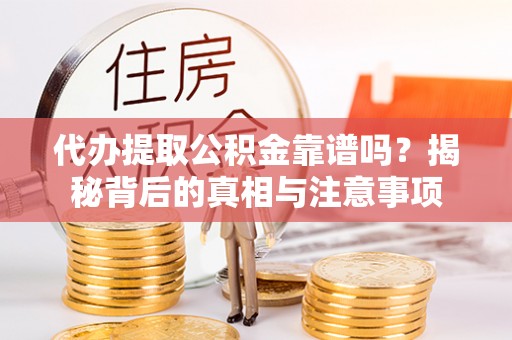 七股代办提取公积金靠谱吗？揭秘背后的真相与注意事项