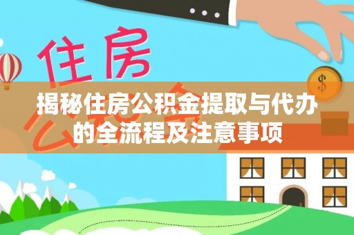 七股揭秘住房公积金提取与代办的全流程及注意事项