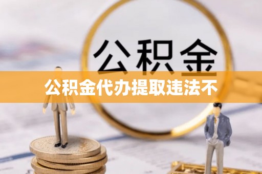 七股公积金代办提取违法不