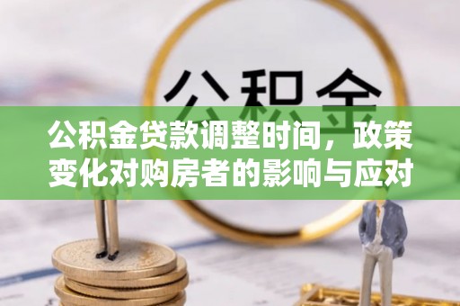 七股公积金贷款调整时间，政策变化对购房者的影响与应对策略