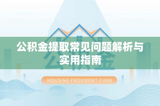 七股公积金提取常见问题解析与实用指南