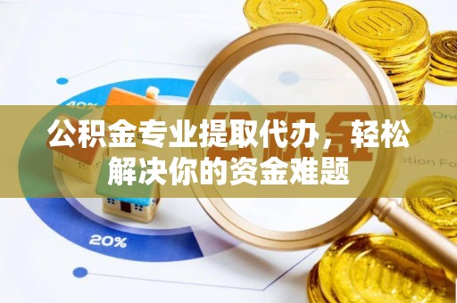 七股公积金专业提取代办，轻松解决你的资金难题