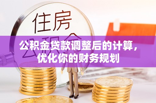 七股公积金贷款调整后的计算，优化你的财务规划