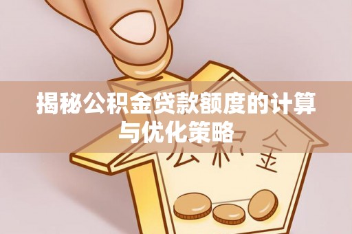 七股揭秘公积金贷款额度的计算与优化策略