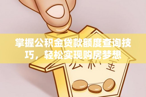 七股掌握公积金贷款额度查询技巧，轻松实现购房梦想